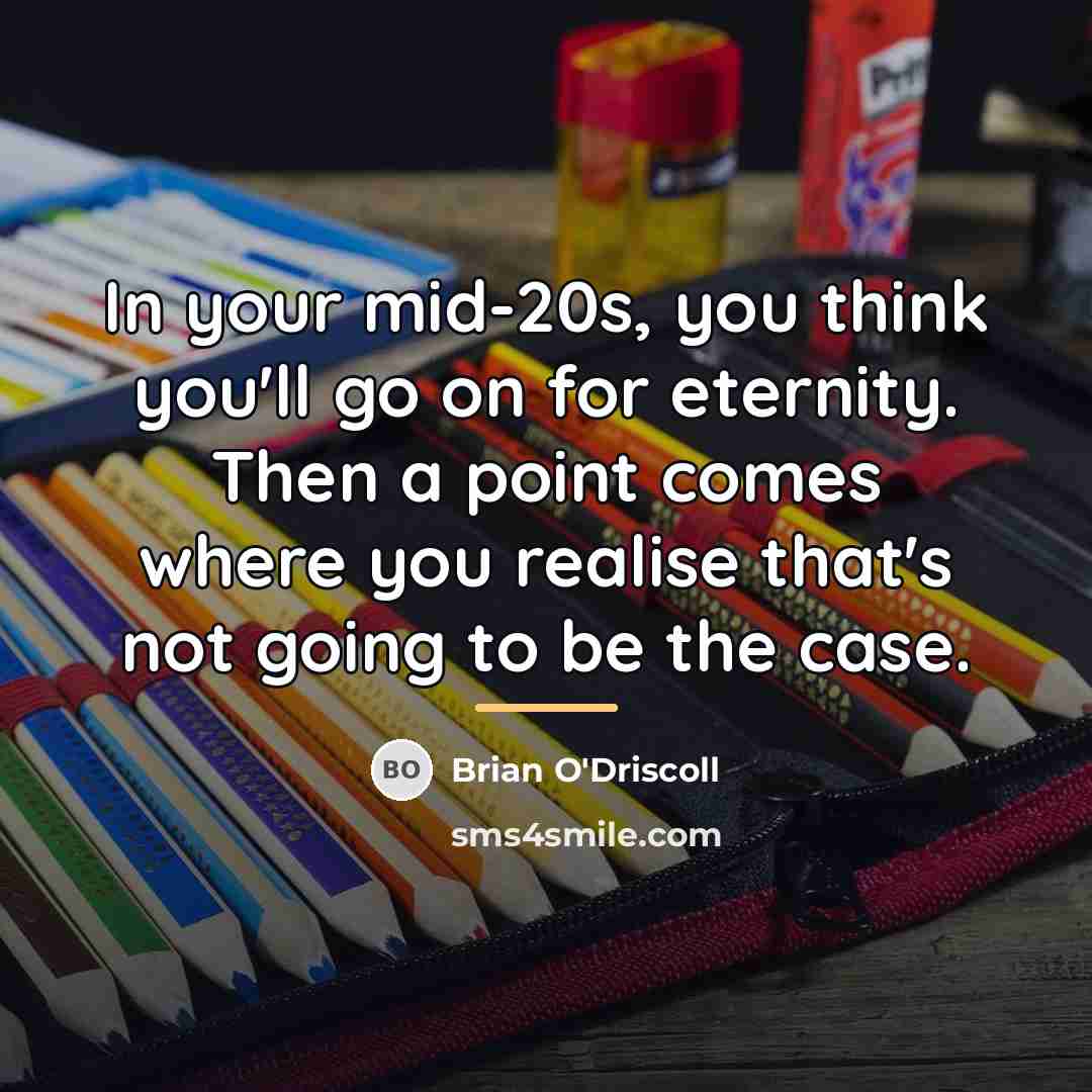 “In your mid-20s, you think you'll go on for eternity.…” quote by Brian O'Driscoll