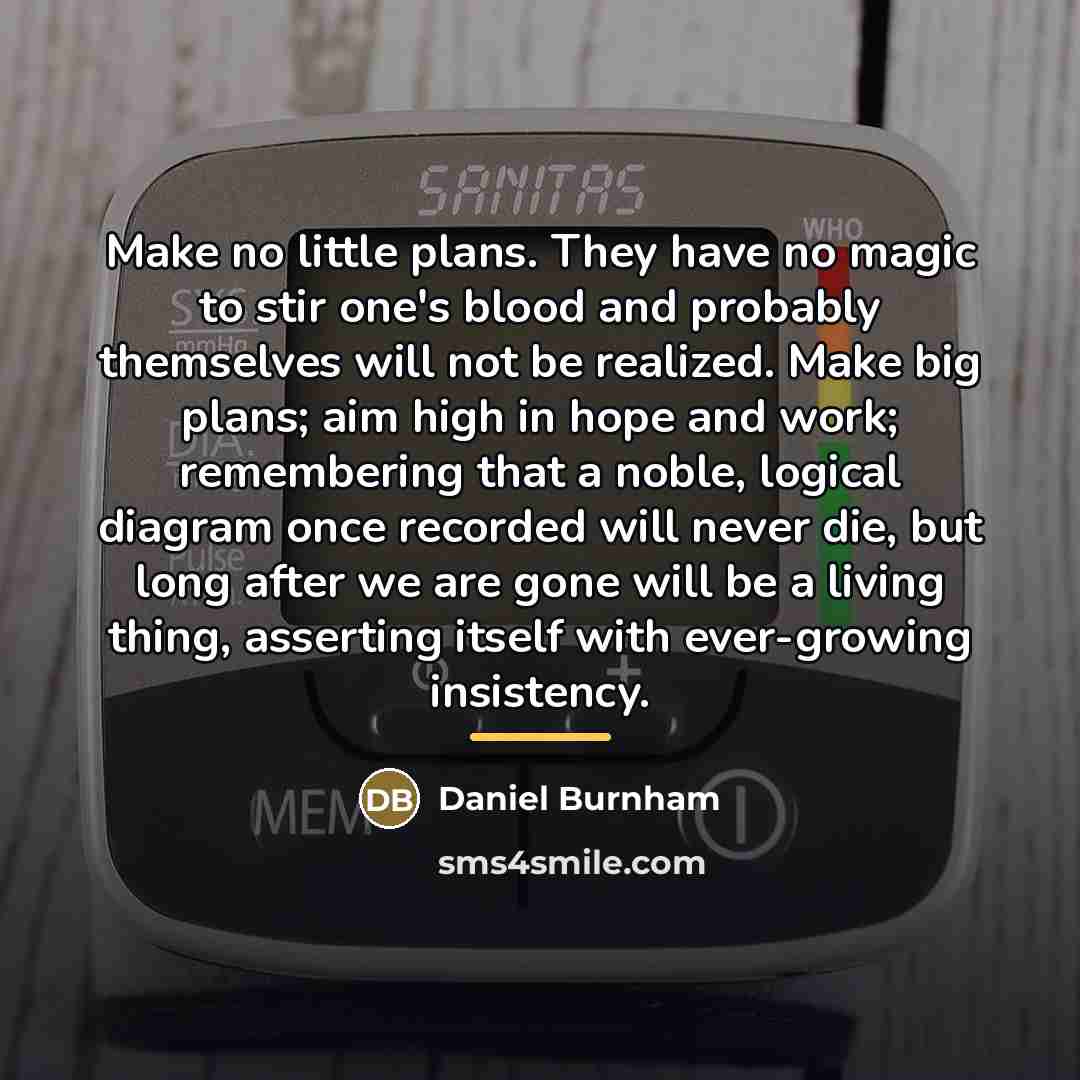 “Make no little plans. They have no magic to stir…” quote by Daniel Burnham