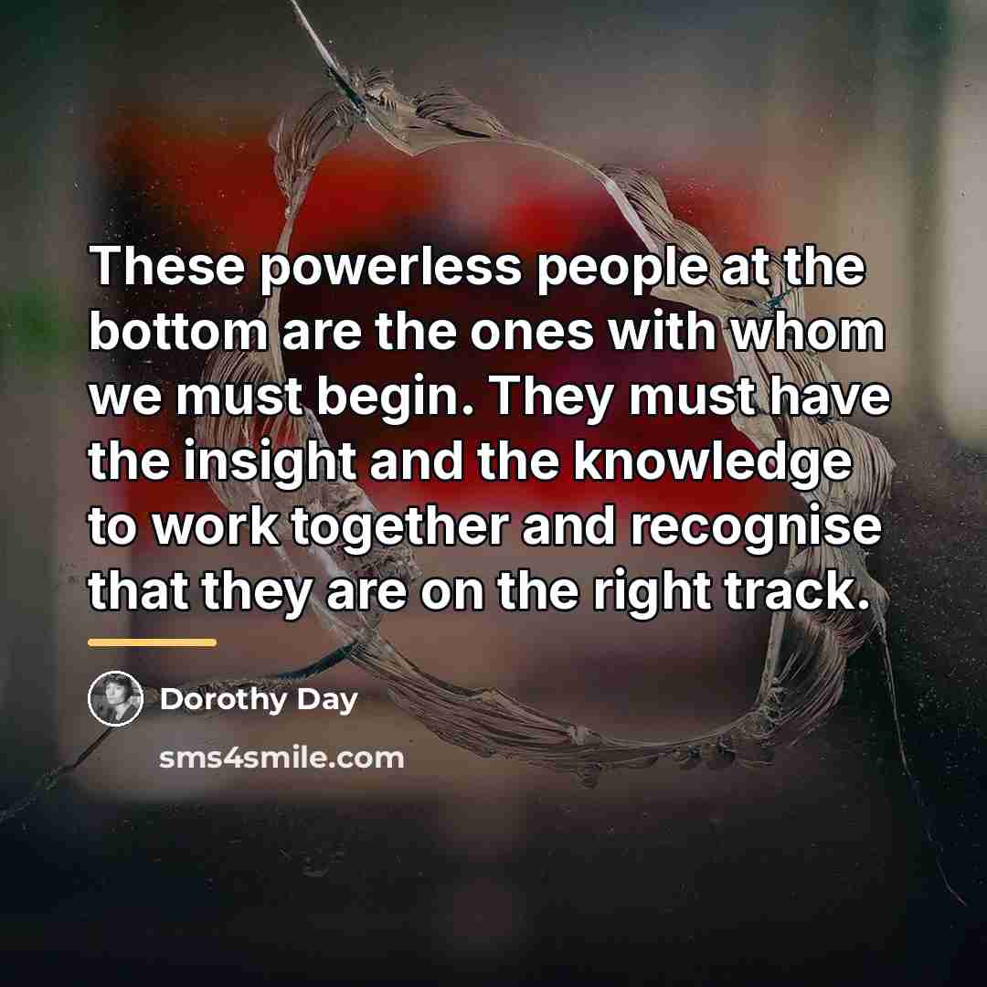 “These powerless people at the bottom are the ones with…” quote by Dorothy Day