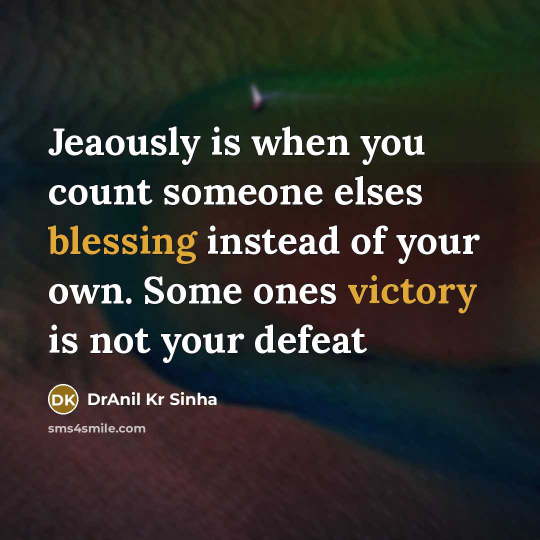 “Jeaously is when you count someone elses blessing instead of your own. Some ones victory is not your defeat” quote by DrAnil Kr Sinha