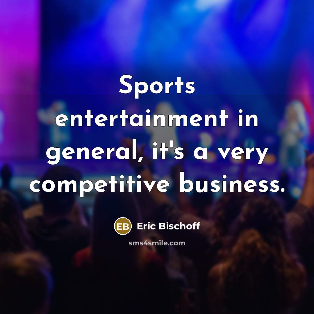 “Sports entertainment in general, it's a very competitive business.…” quote by Eric Bischoff