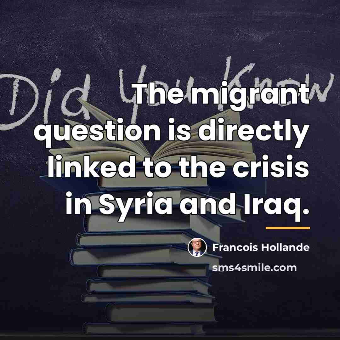 “The migrant question is directly linked to the crisis in…” quote by Francois Hollande