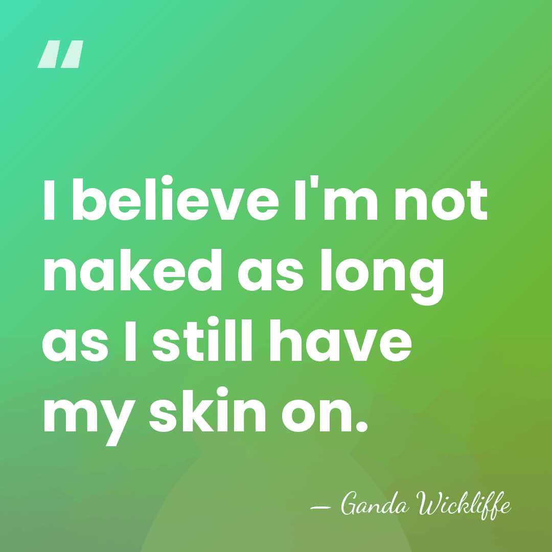 I believe I'm not naked as long as I still have my&hellip; - Ganda Wickliffe