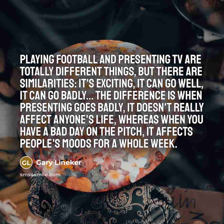 “Playing football and presenting TV are totally different things, but…” quote by Gary Lineker