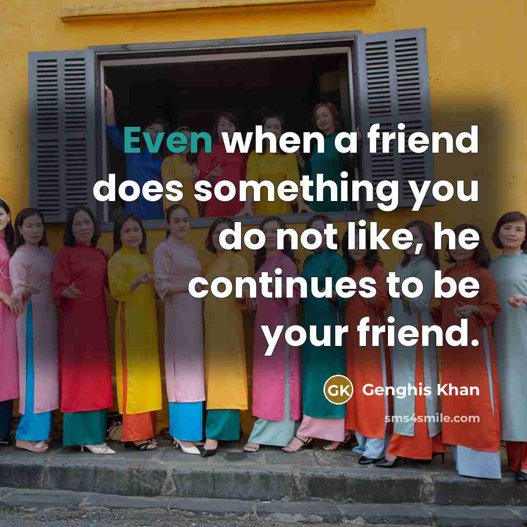 “Even when a friend does something you do not like,…” quote by Genghis Khan