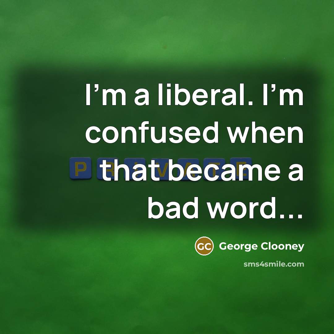 “I'm a liberal. I'm confused when that became a bad…” quote by George Clooney