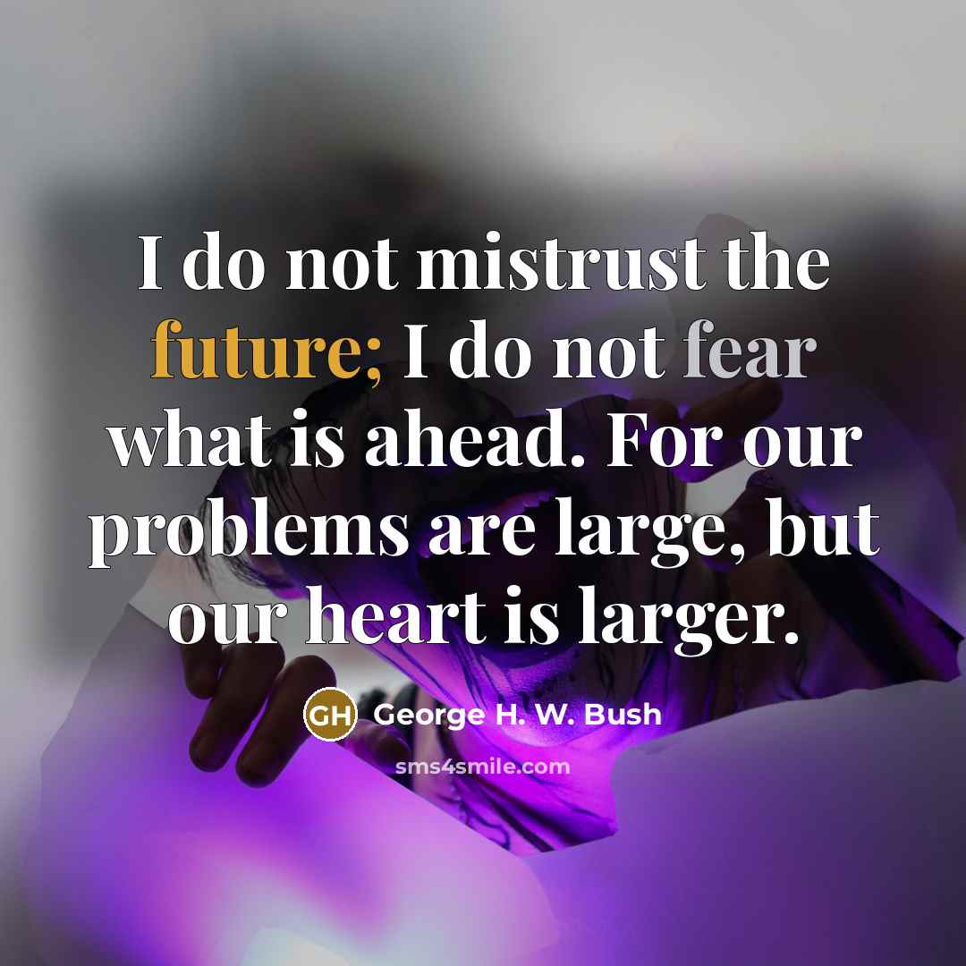 “I do not mistrust the future; I do not fear…” quote by George H. W. Bush
