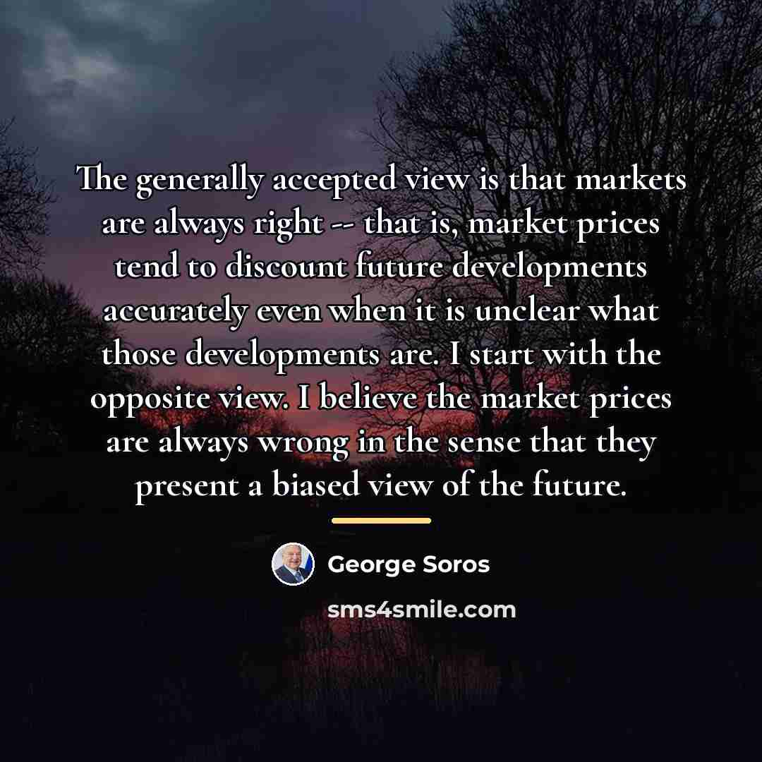 “The generally accepted view is that markets are always right…” quote by George Soros