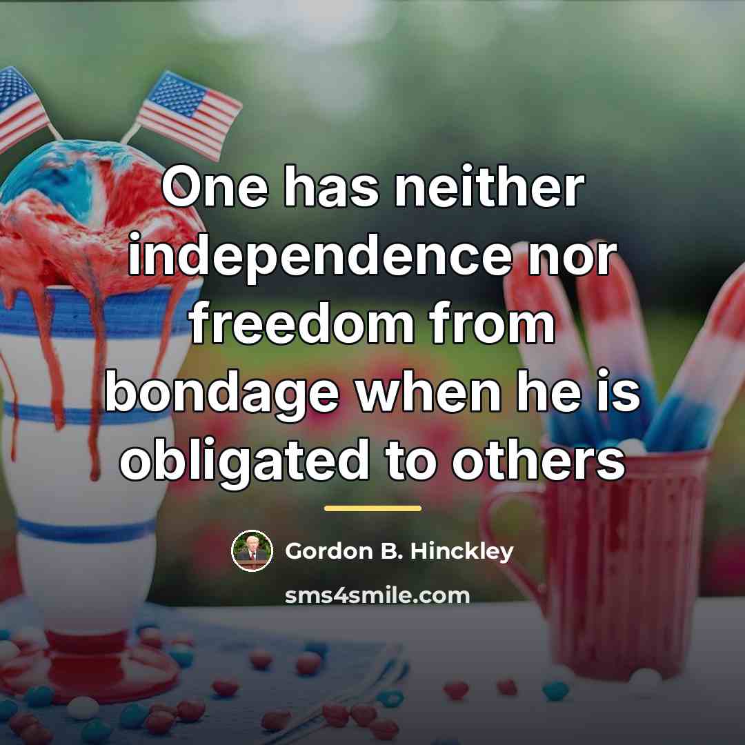“One has neither independence nor freedom from bondage when he…” quote by Gordon B. Hinckley