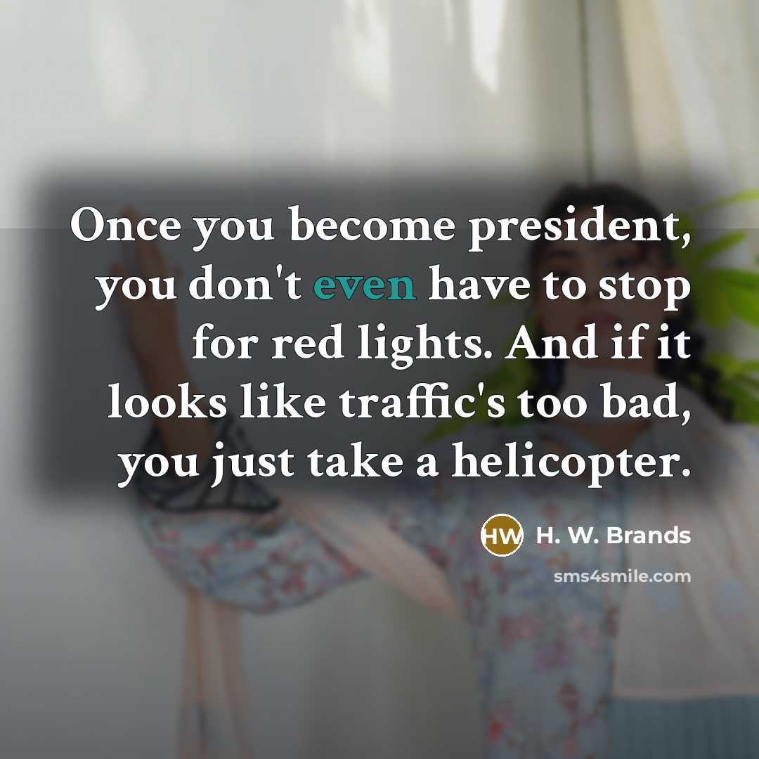 “Once you become president, you don't even have to stop…” quote by H. W. Brands