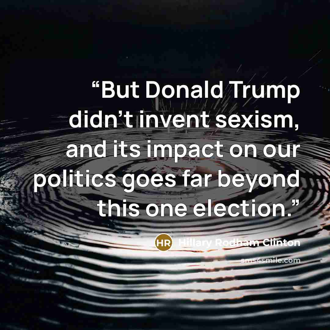 “But Donald Trump didn’t invent sexism, and its impact on our politics goes far beyond this one election.” quote by Hillary Rodham Clinton