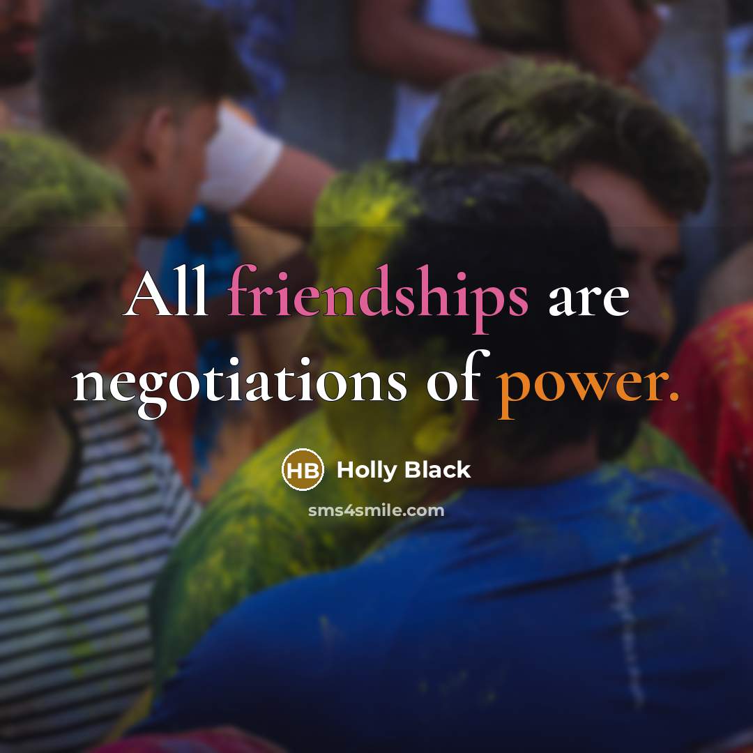 “All friendships are negotiations of power.” quote by Holly Black