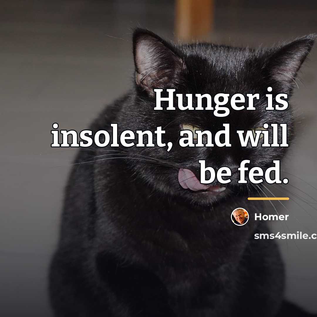 “Hunger is insolent, and will be fed.…” quote by Homer