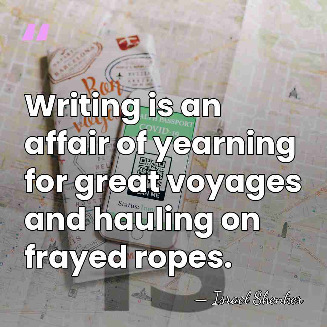 Writing is an affair of yearning for great voyages and hauling on&hellip; - Israel Shenker