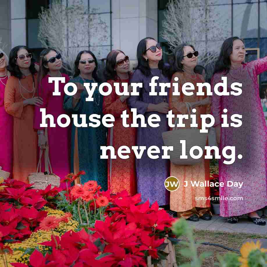 “To your friends house the trip is never long.…” quote by J Wallace Day