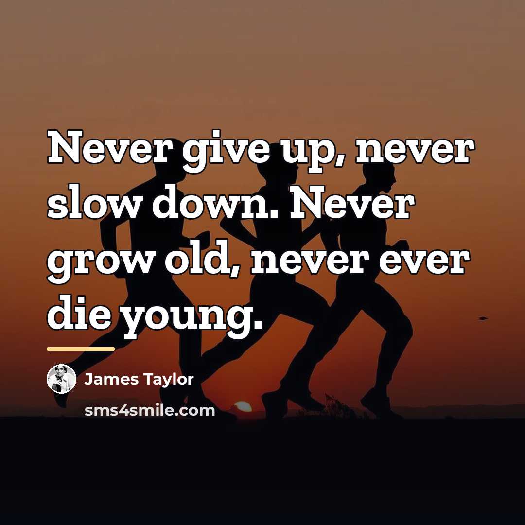“Never give up, never slow down. Never grow old, never…” quote by James Taylor