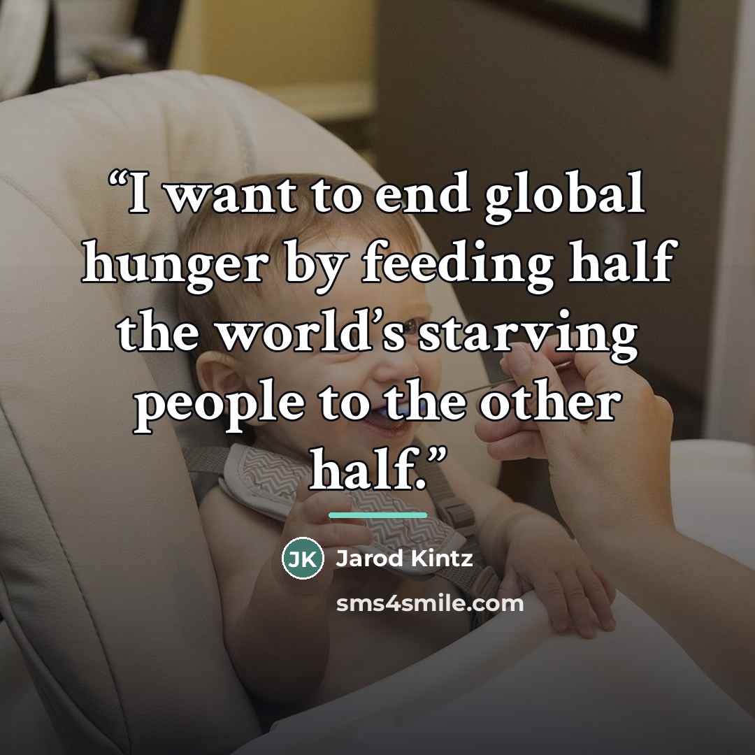 “I want to end global hunger by feeding half the world’s starving people to the other half.” quote by Jarod Kintz