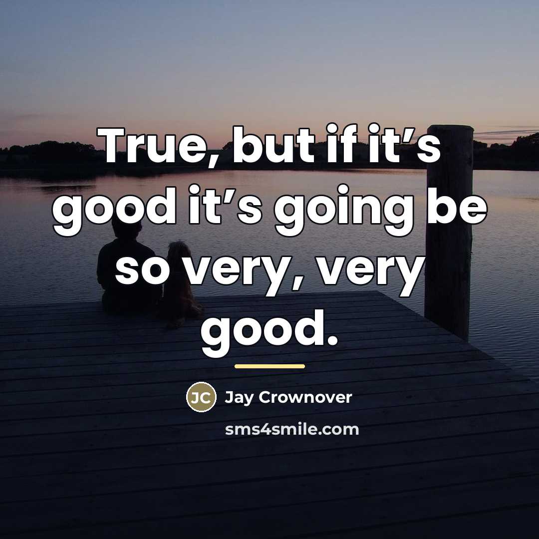 “True, but if it’s good it’s going be so very,…” quote by Jay Crownover