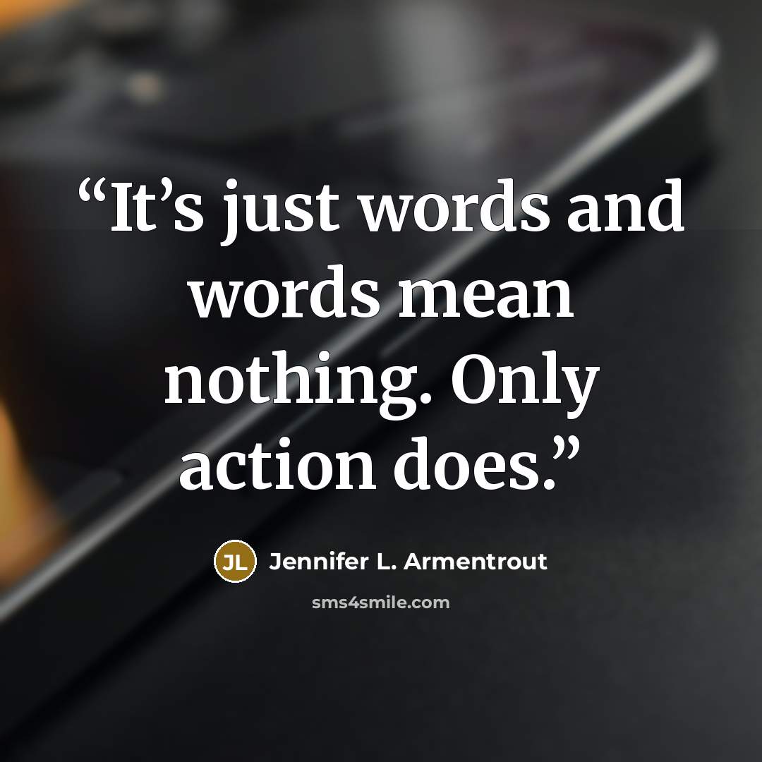 “It’s just words and words mean nothing. Only action does.” quote by Jennifer L. Armentrout