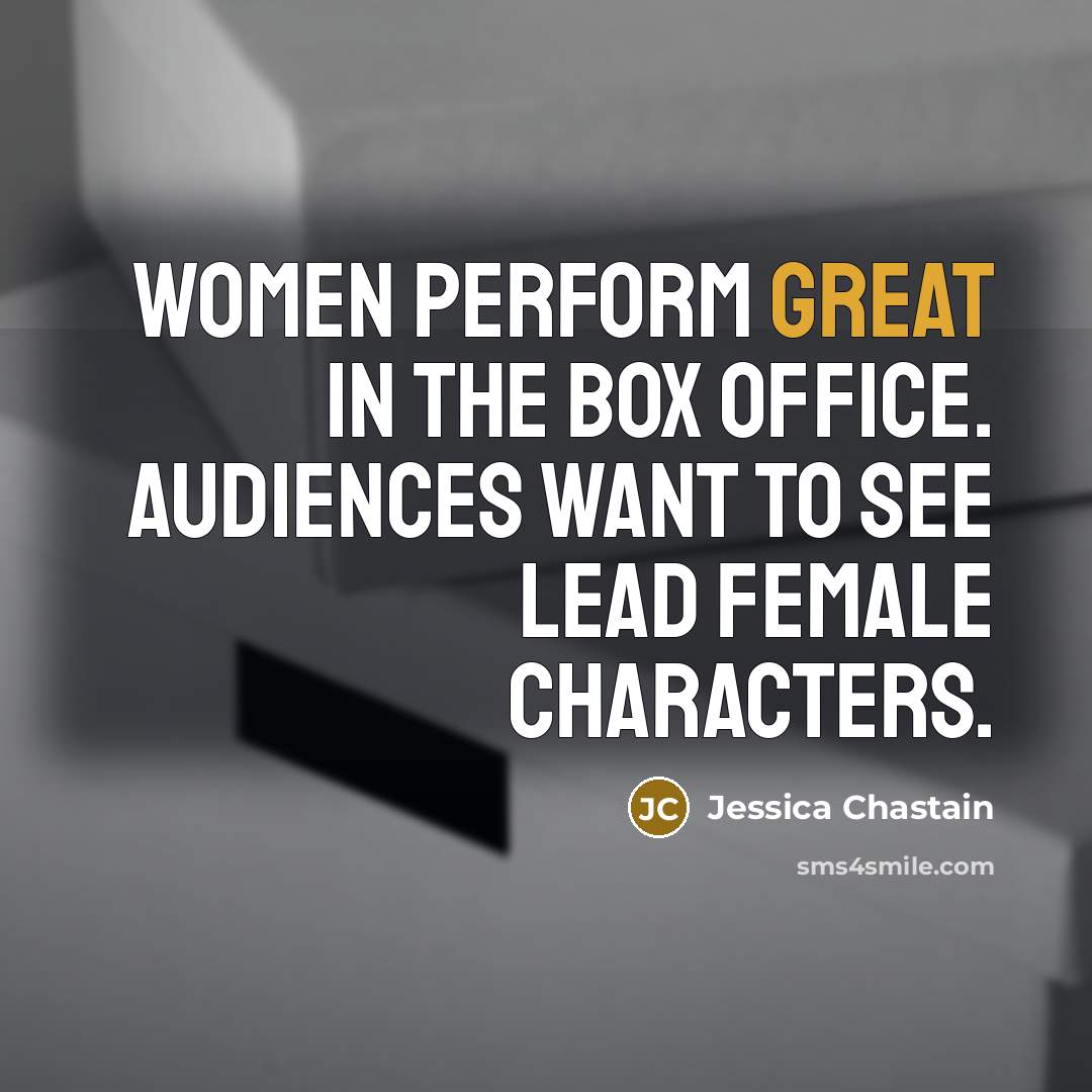 “Women perform great in the box office. Audiences want to…” quote by Jessica Chastain