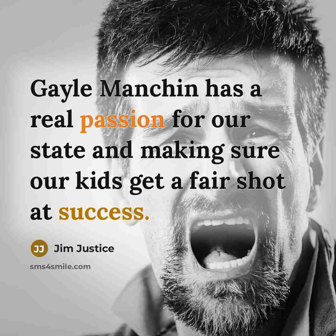 “Gayle Manchin has a real passion for our state and making sure our kids get a fair shot at success.” quote by Jim Justice