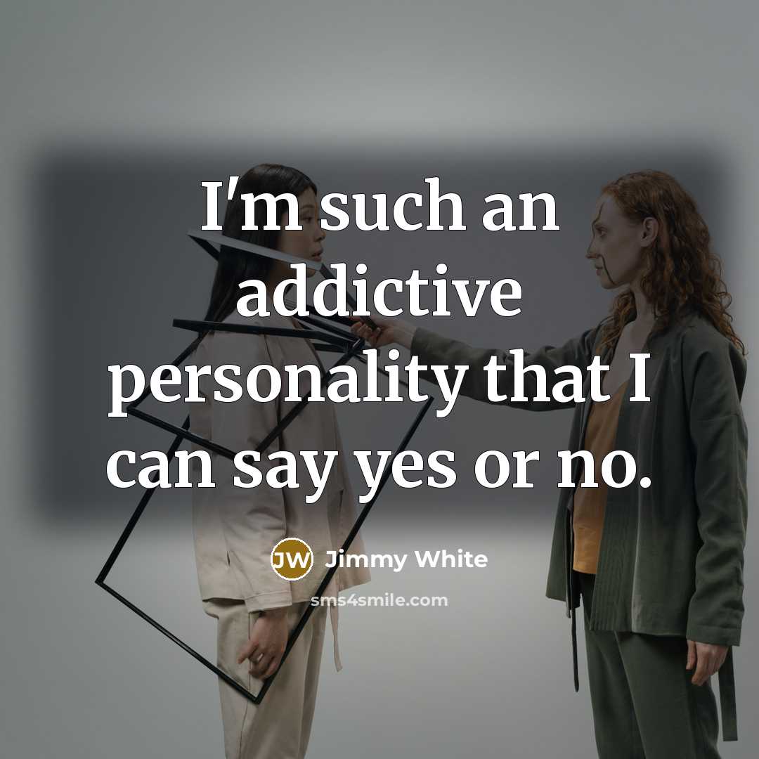 “I'm such an addictive personality that I can say yes or no.” quote by Jimmy White