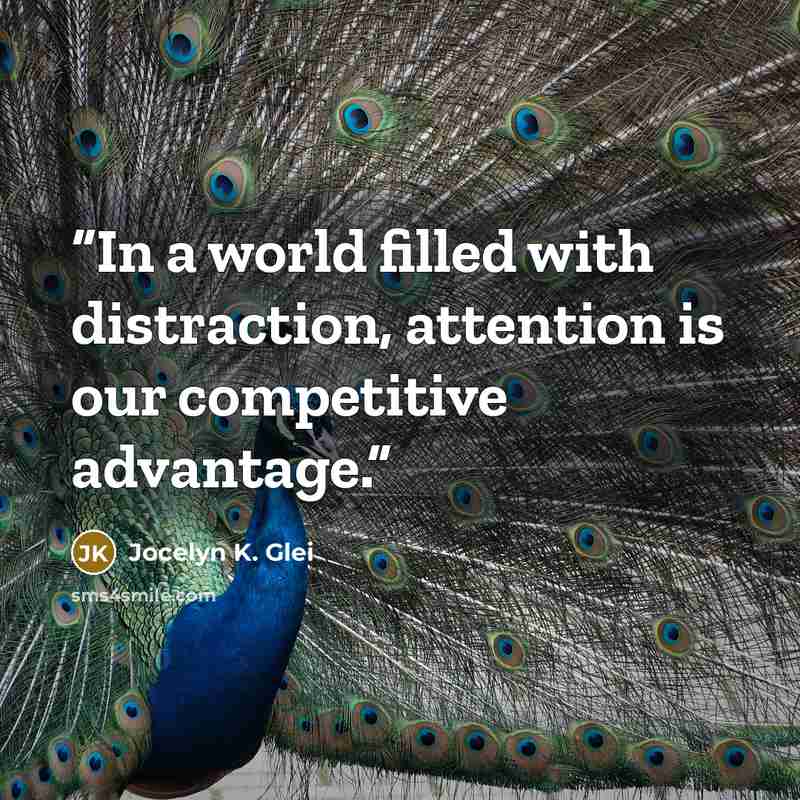“In a world filled with distraction, attention is our competitive advantage.” quote by Jocelyn K. Glei