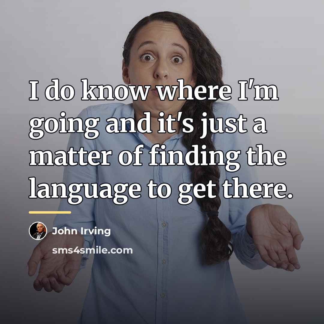 “I do know where I'm going and it's just a…” quote by John Irving