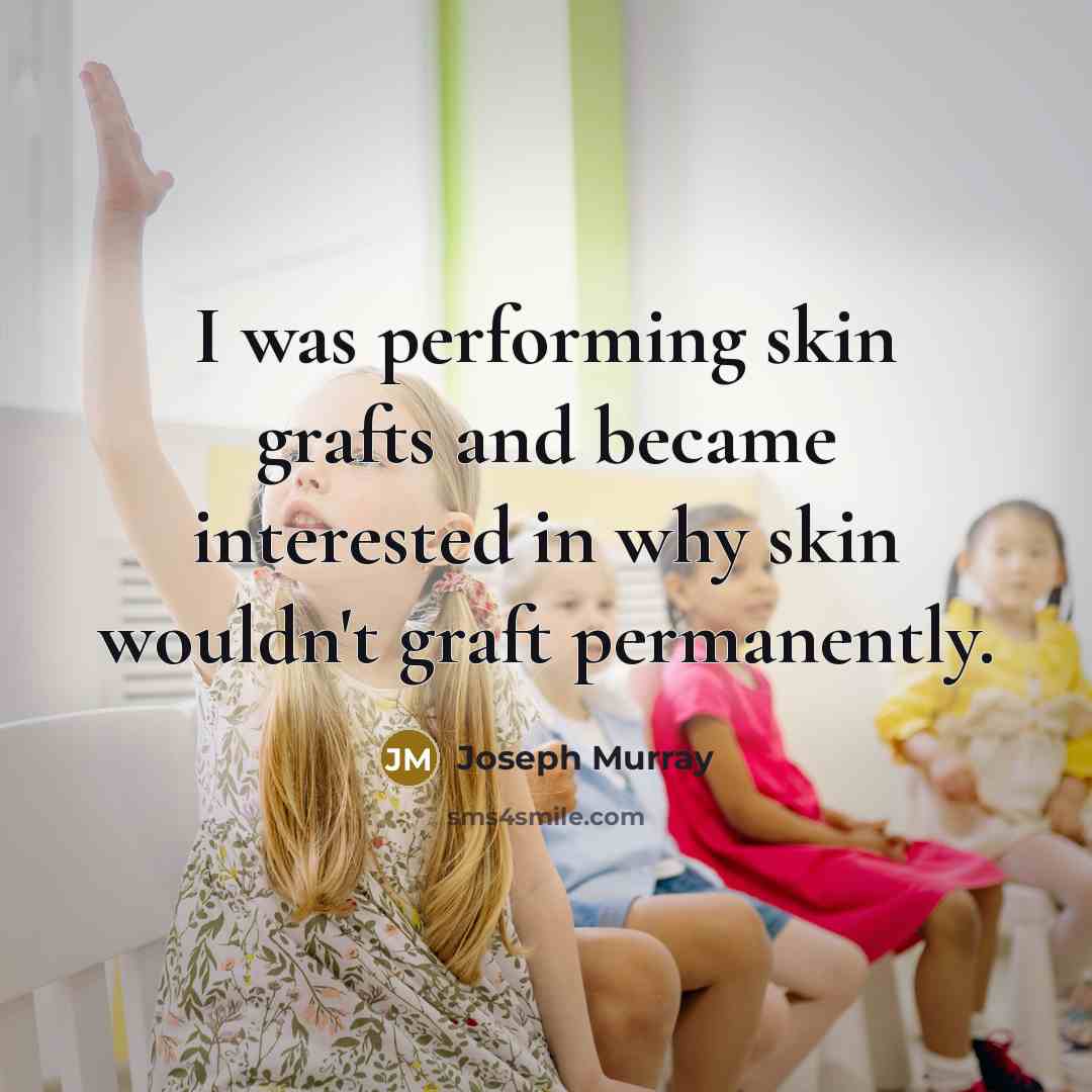 “I was performing skin grafts and became interested in why skin wouldn't graft permanently.” quote by Joseph Murray