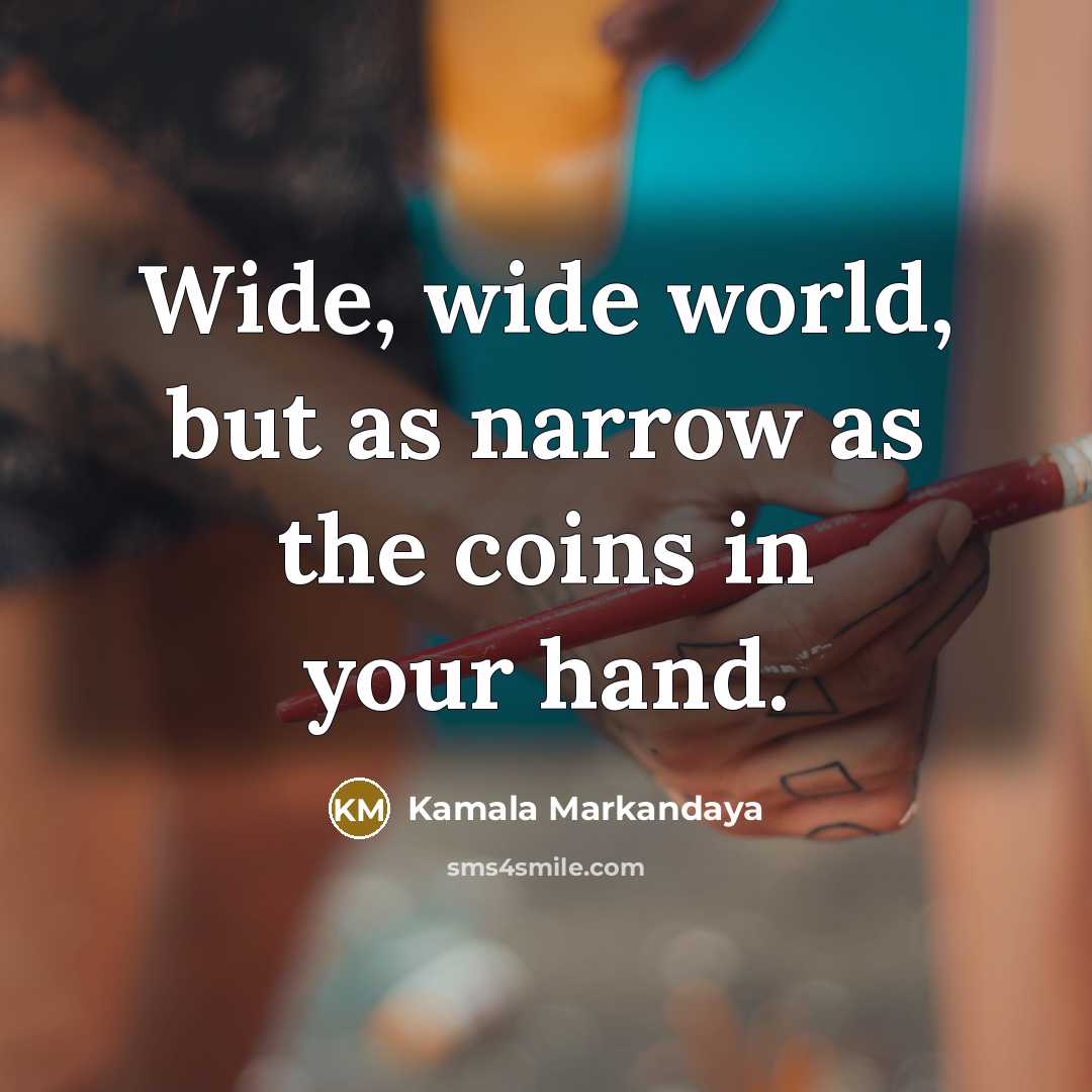 “Wide, wide world, but as narrow as the coins in…” quote by Kamala Markandaya