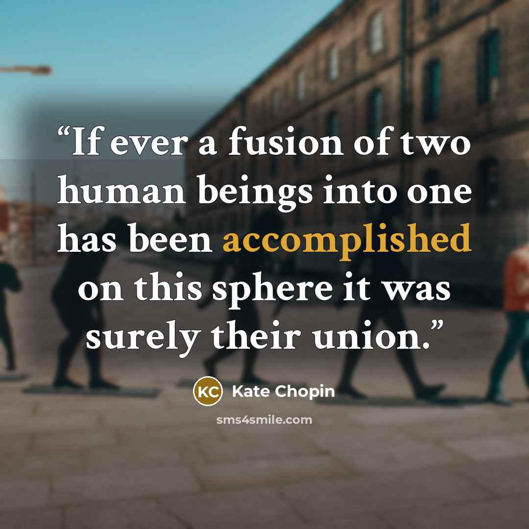 “If ever a fusion of two human beings into one has been accomplished on this sphere it was surely their union.” quote by Kate Chopin