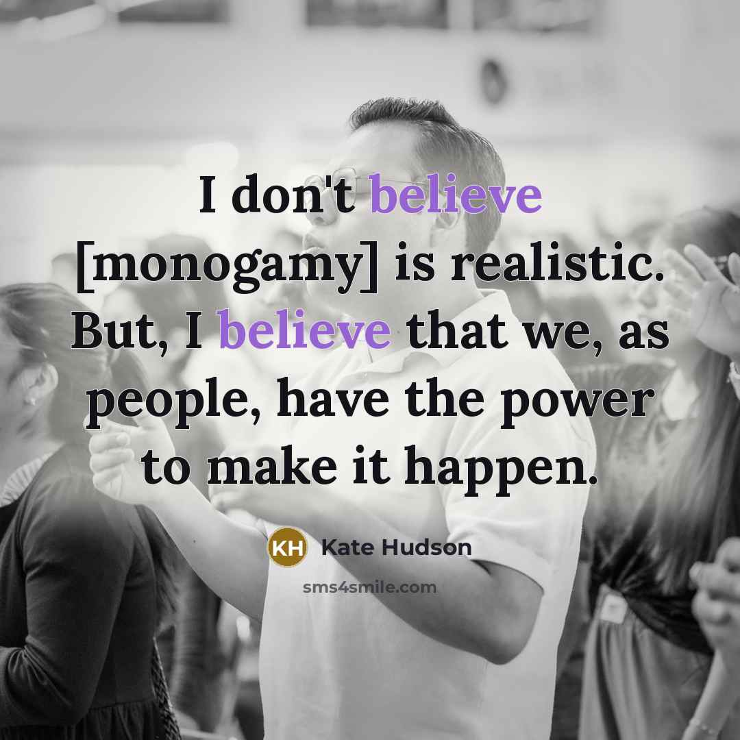 “I don't believe [monogamy] is realistic. But, I believe that…” quote by Kate Hudson