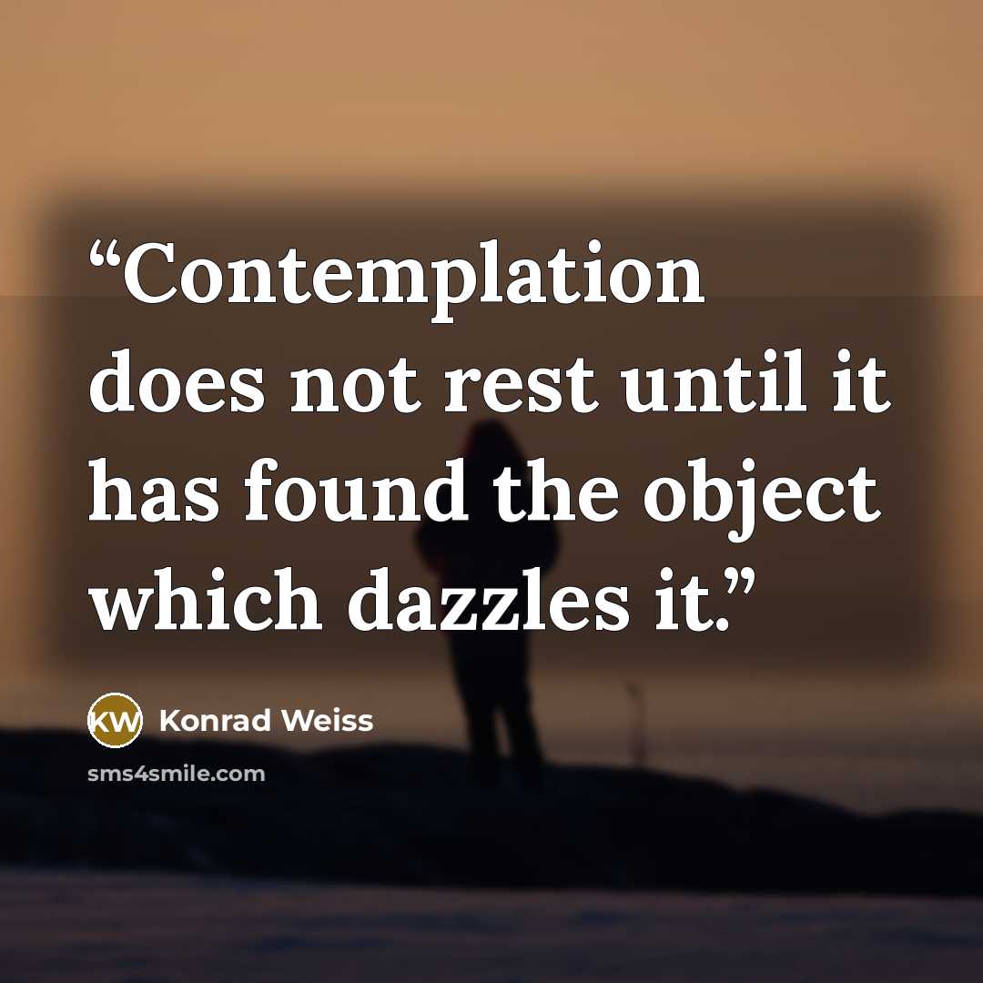 “Contemplation does not rest until it has found the object which dazzles it.” quote by Konrad Weiss