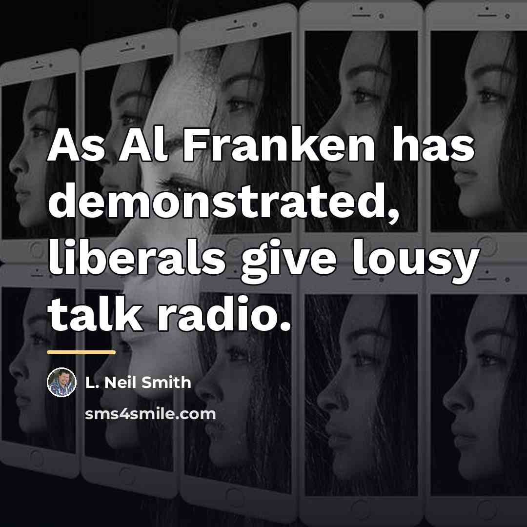 “As Al Franken has demonstrated, liberals give lousy talk radio.…” quote by L. Neil Smith
