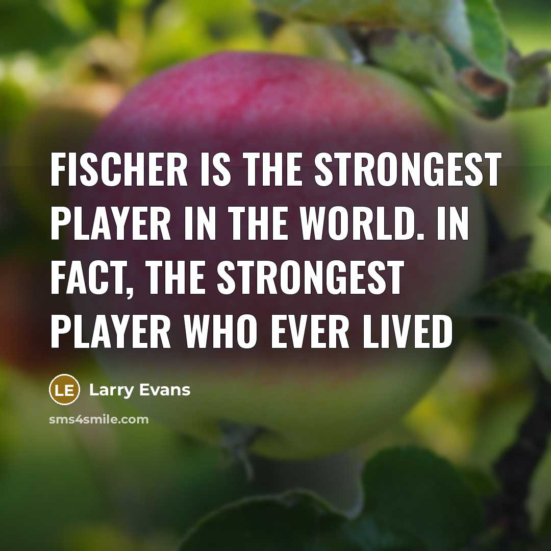 “Fischer is the strongest player in the world. In fact,…” quote by Larry Evans