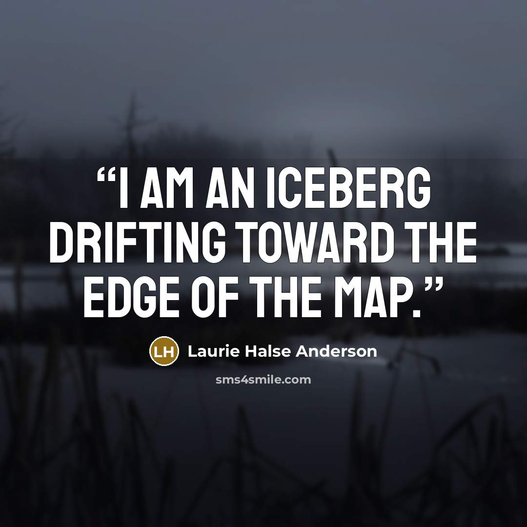 “I am an iceberg drifting toward the edge of the map.” quote by Laurie Halse Anderson