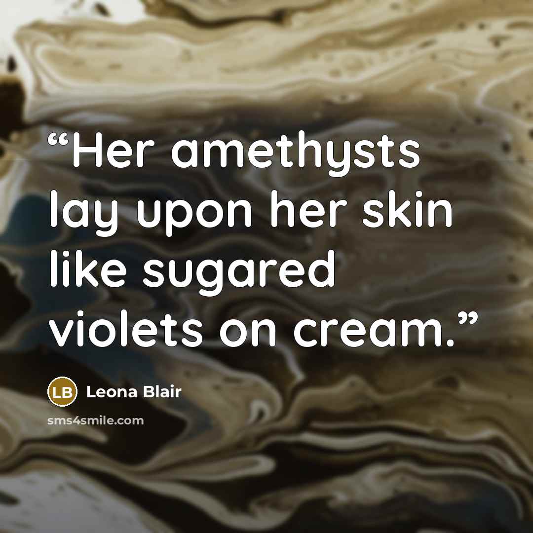 “Her amethysts lay upon her skin like sugared violets on cream.” quote by Leona Blair
