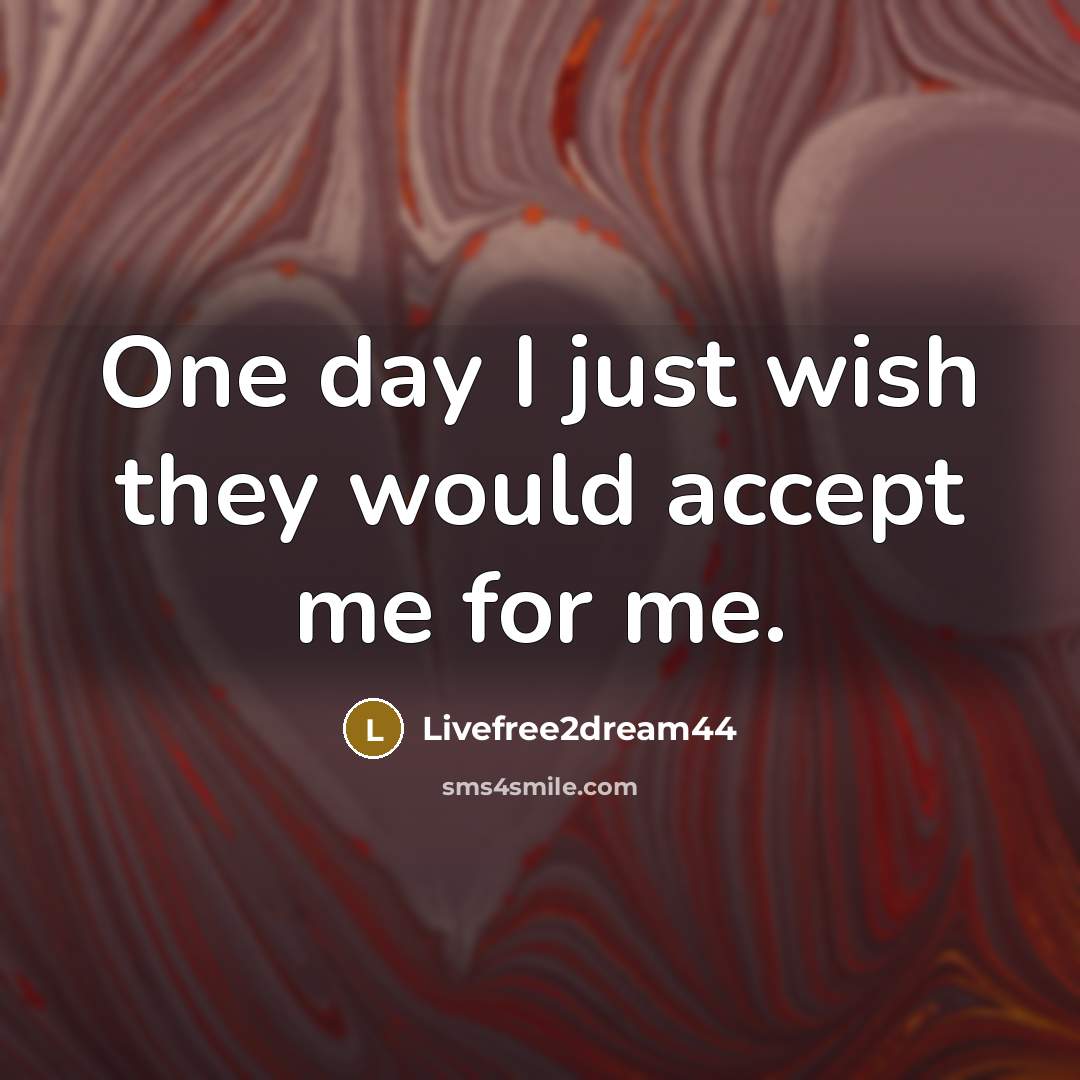“One day I just wish they would accept me for…” quote by Livefree2dream44