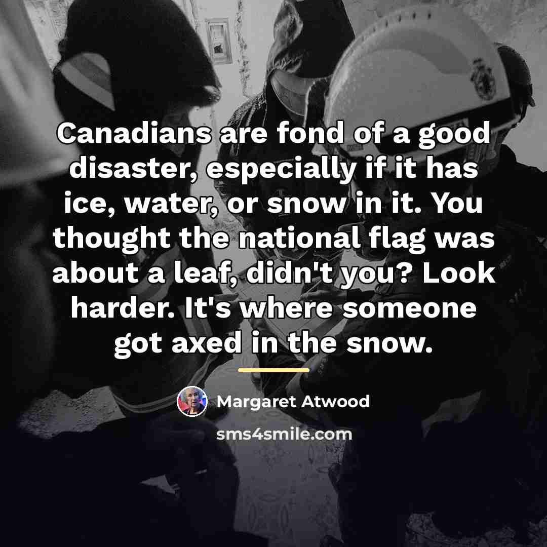 “Canadians are fond of a good disaster, especially if it…” quote by Margaret Atwood