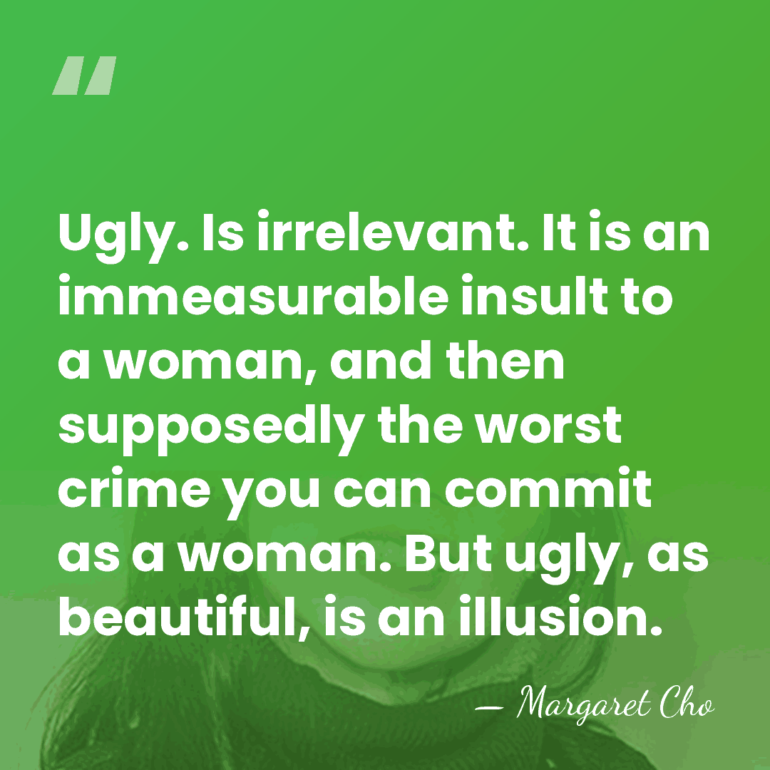 Ugly. Is irrelevant. It is an immeasurable insult to a woman, and&hellip; - Margaret Cho