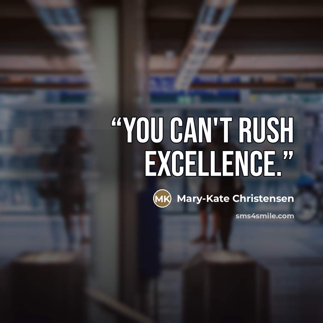 “You can't rush excellence.” quote by Mary-Kate Christensen