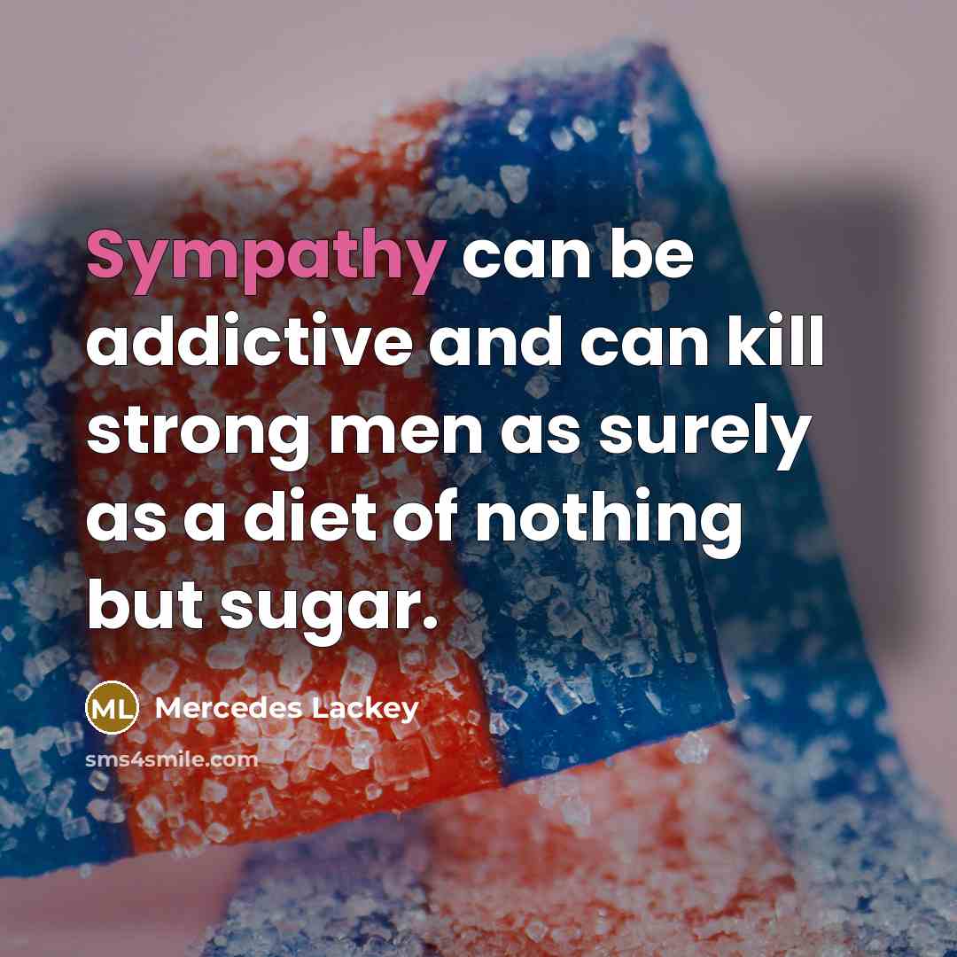 “Sympathy can be addictive and can kill strong men as…” quote by Mercedes Lackey