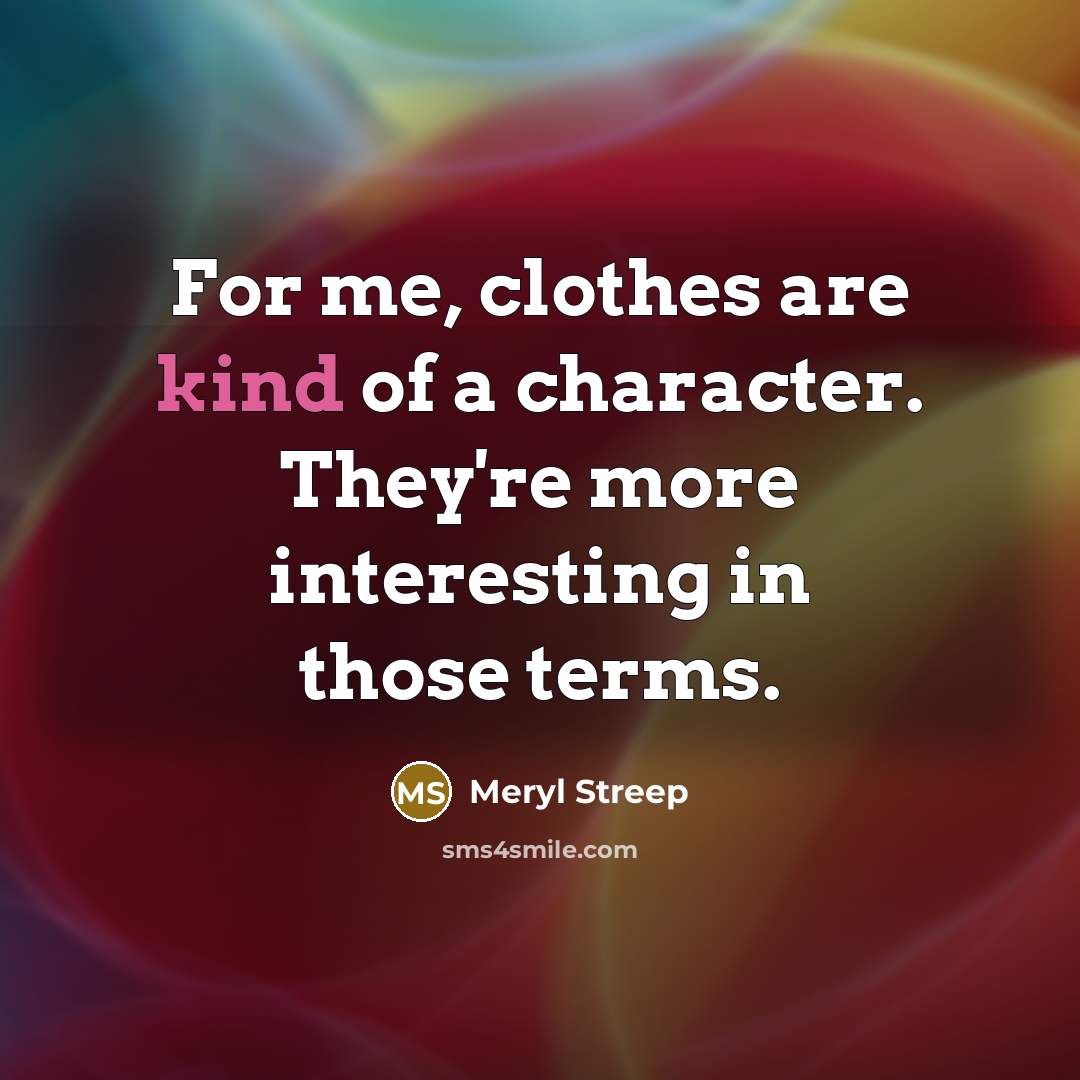 “For me, clothes are kind of a character. They're more…” quote by Meryl Streep