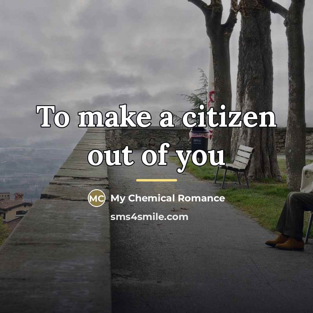 “To make a citizen out of you…” quote by My Chemical Romance