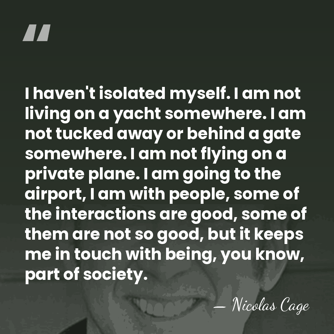 I haven't isolated myself. I am not living on a yacht somewhere.&hellip; - Nicolas Cage