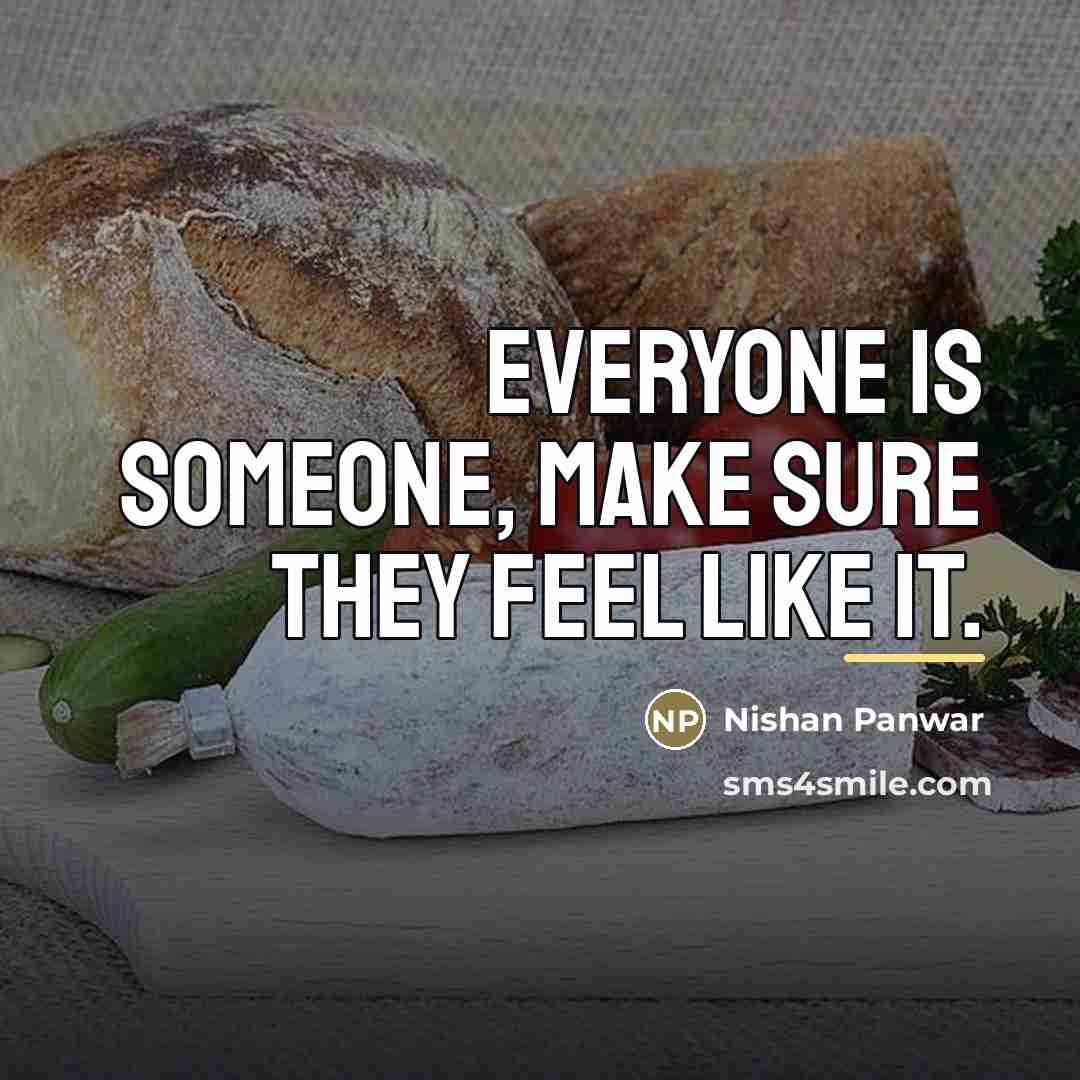 “Everyone is someone, make sure they feel like it.…” quote by Nishan Panwar