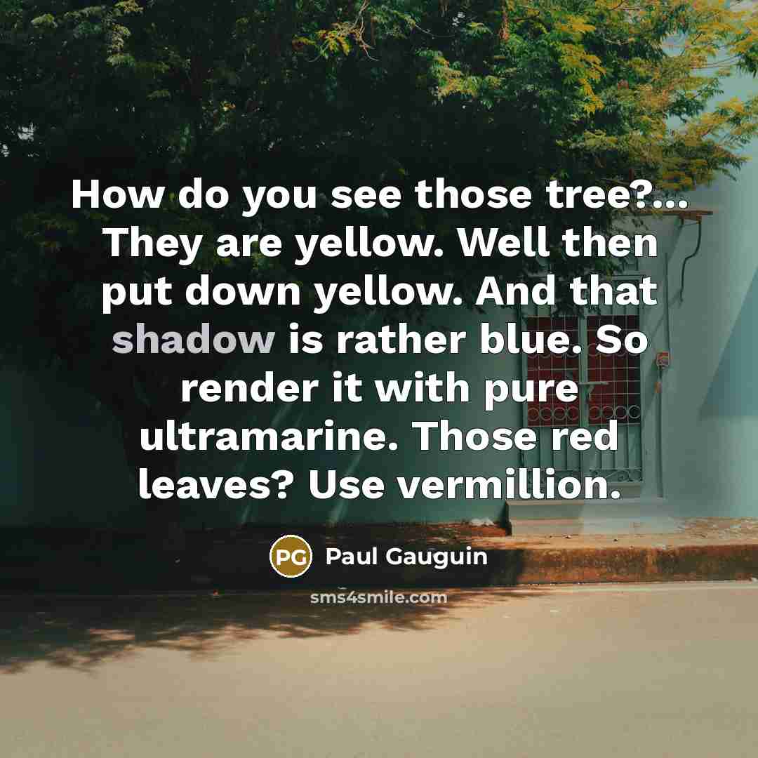 “How do you see those tree?... They are yellow. Well…” quote by Paul Gauguin