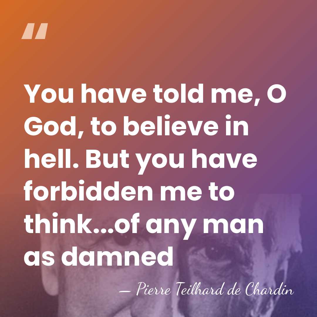 You have told me, O God, to believe in hell. But you&hellip; - Pierre Teilhard de Chardin