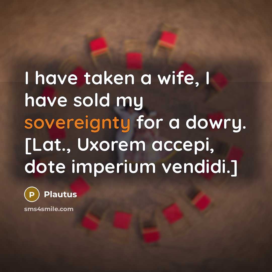 “I have taken a wife, I have sold my sovereignty…” quote by Plautus