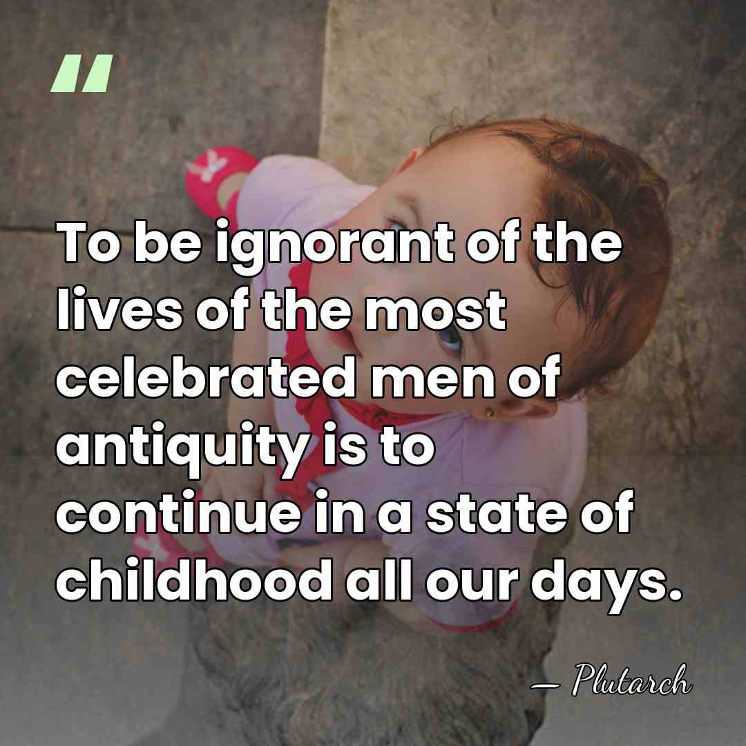 To be ignorant of the lives of the most celebrated men of&hellip; - Plutarch